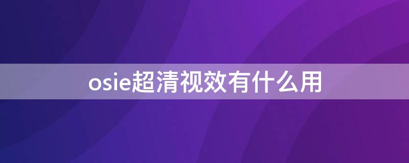 osie超清视效有什么用 osie超清视效有什么用费电吗