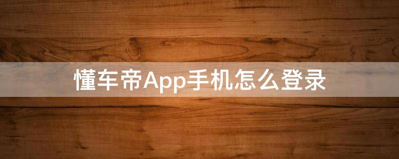 懂车帝App手机怎么登录 懂车帝app下载安装