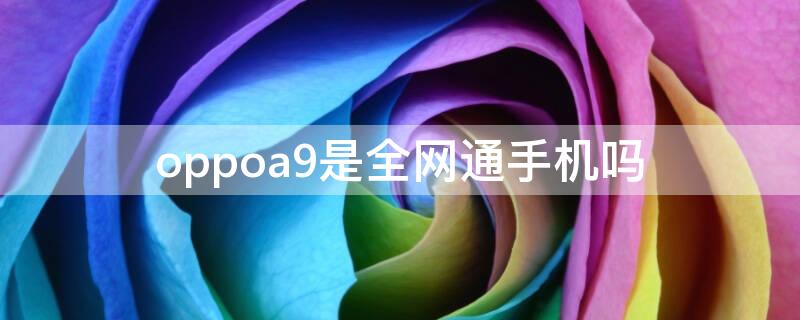 oppoa9是全网通手机吗 oppoa9是5g吗