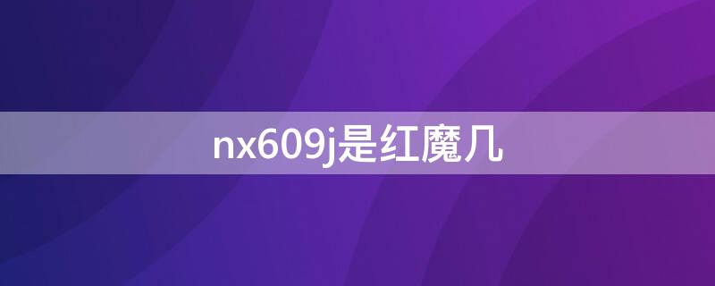 nx609j是红魔几（红魔nx609j和nx619j）