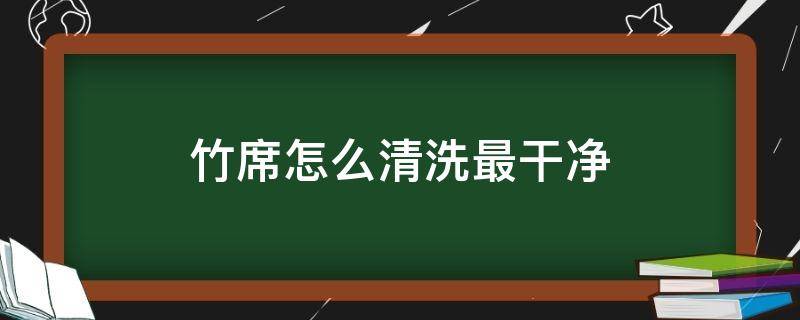 竹席怎么清洗最干净（怎样清洗竹凉席更干净）