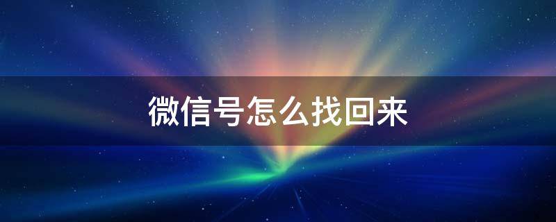 微信号怎么找回来（微信号怎么找回来密码,手机号早已不用了）