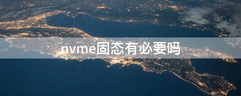 nvme固态有必要吗（有必要买nvme固态吗）