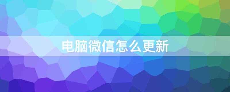 电脑微信怎么更新（电脑微信怎么更新不了）