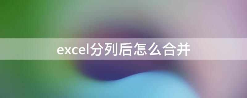 excel分列后怎么合并（excel分列后怎么合并有间隔）