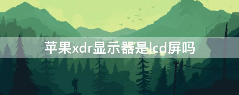 iPhonexdr显示器是lcd屏吗（iphonexdr屏幕）