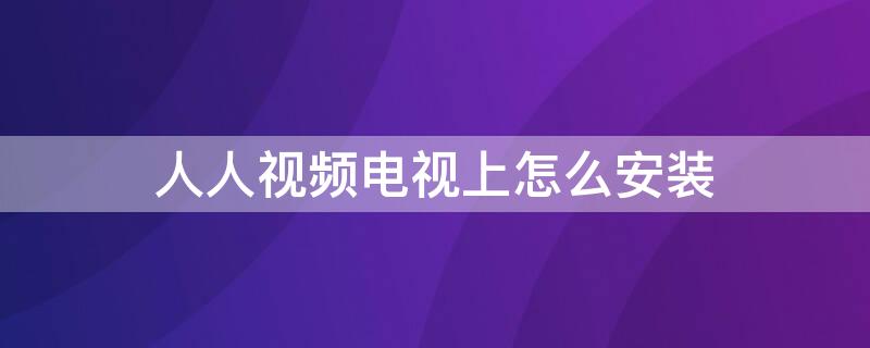 人人视频电视上怎么安装 人人视频app电视怎么安装