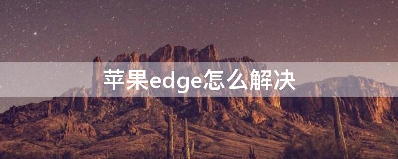 iPhoneedge怎么解决（iphone手机显示edge）