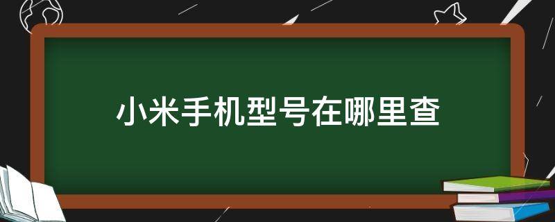 小米手机型号在哪里查 小米手机哪里查看手机型号