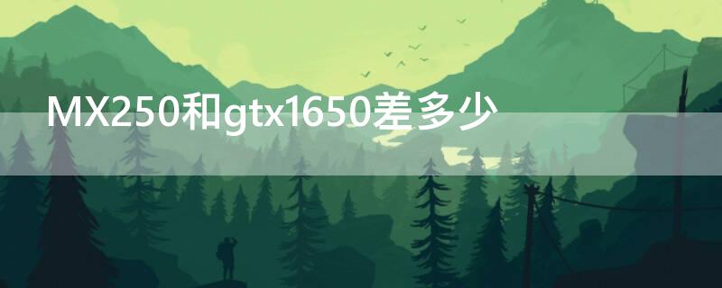 MX250和gtx1650差多少