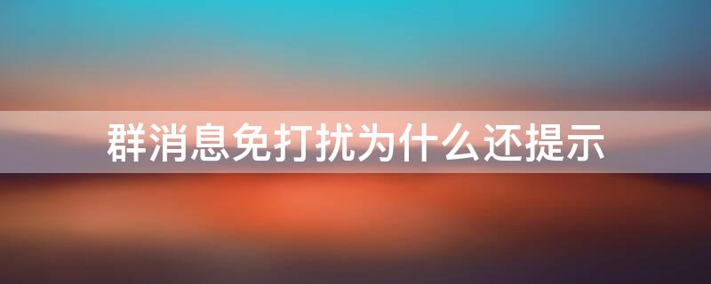 群消息免打扰为什么还提示（群消息免打扰为什么还提示有人@我）